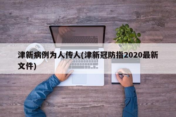 津新病例为人传人(津新冠防指2020最新文件)