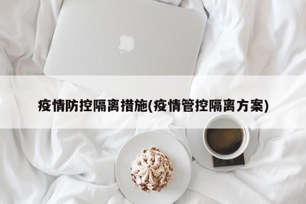 疫情防控隔离措施(疫情管控隔离方案)