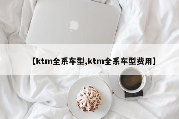 【ktm全系车型,ktm全系车型费用】