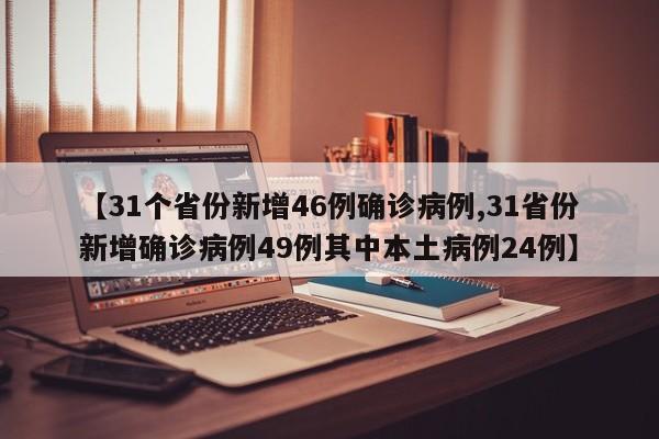 【31个省份新增46例确诊病例,31省份新增确诊病例49例其中本土病例24例】