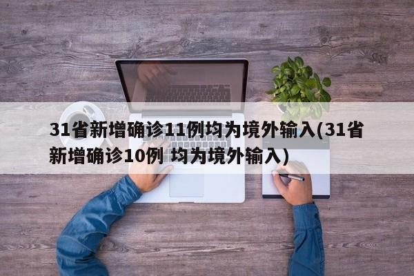 31省新增确诊11例均为境外输入(31省新增确诊10例 均为境外输入)