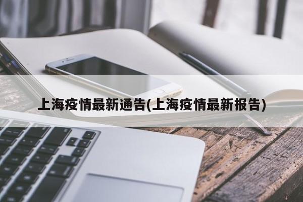 上海疫情最新通告(上海疫情最新报告)