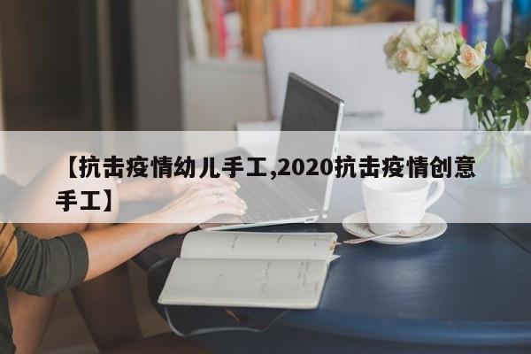 【抗击疫情幼儿手工,2020抗击疫情创意手工】
