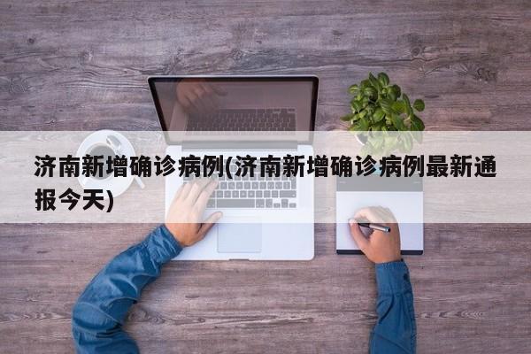 济南新增确诊病例(济南新增确诊病例最新通报今天)