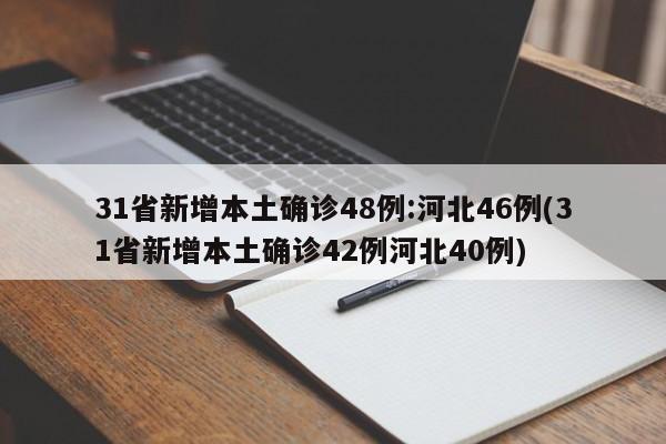 31省新增本土确诊48例:河北46例(31省新增本土确诊42例河北40例)