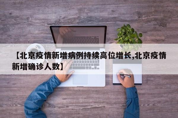 【北京疫情新增病例持续高位增长,北京疫情新增确诊人数】