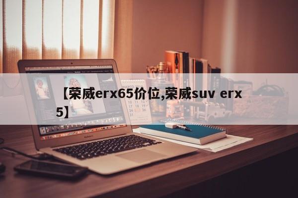 【荣威erx65价位,荣威suv erx5】