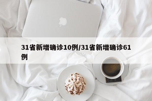 31省新增确诊10例/31省新增确诊61例