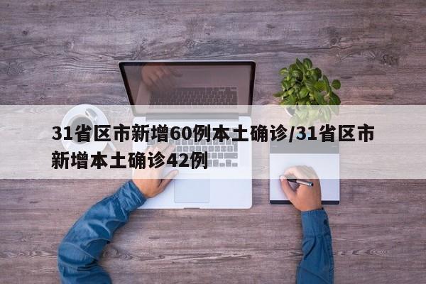 31省区市新增60例本土确诊/31省区市新增本土确诊42例