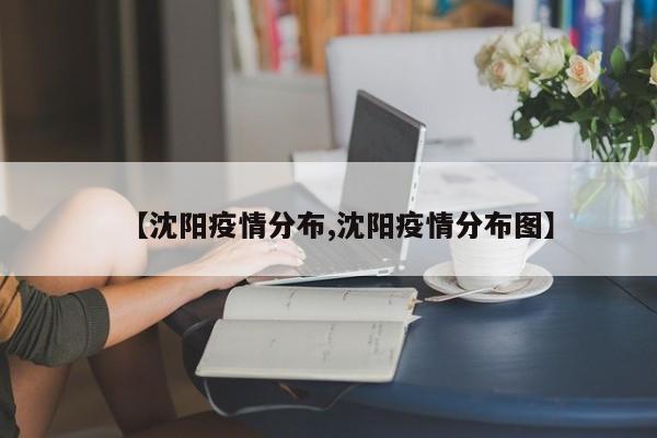 【沈阳疫情分布,沈阳疫情分布图】