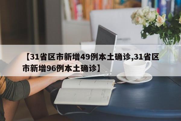 【31省区市新增49例本土确诊,31省区市新增96例本土确诊】