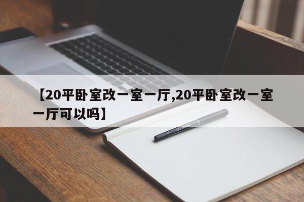 【20平卧室改一室一厅,20平卧室改一室一厅可以吗】