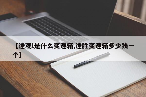 【途观l是什么变速箱,途胜变速箱多少钱一个】