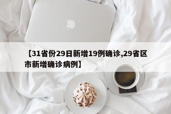 【31省份29日新增19例确诊,29省区市新增确诊病例】