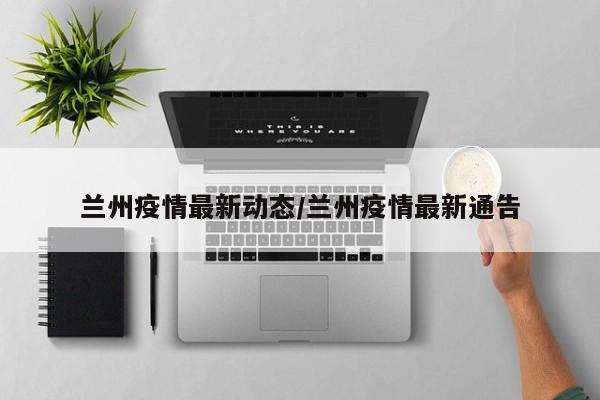 兰州疫情最新动态/兰州疫情最新通告