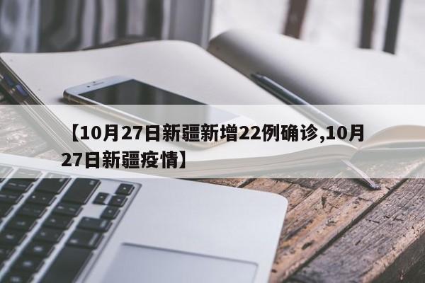 【10月27日新疆新增22例确诊,10月27日新疆疫情】