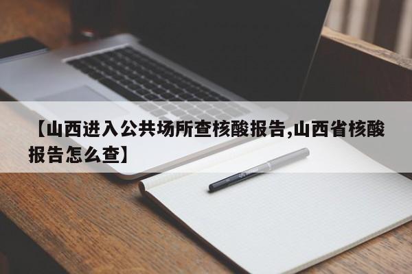 【山西进入公共场所查核酸报告,山西省核酸报告怎么查】