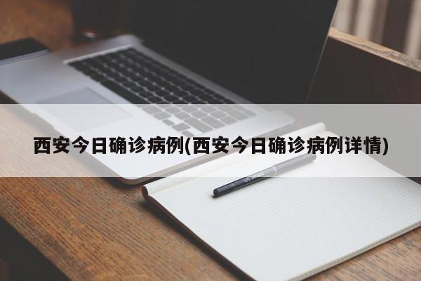 西安今日确诊病例(西安今日确诊病例详情)