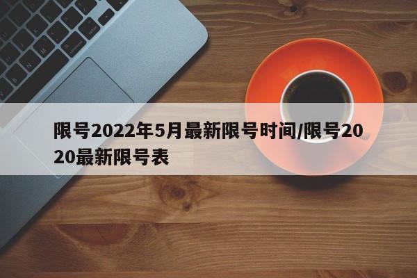 限号2022年5月最新限号时间/限号2020最新限号表