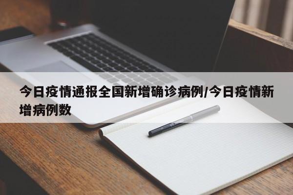 今日疫情通报全国新增确诊病例/今日疫情新增病例数