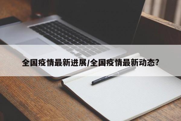 全国疫情最新进展/全国疫情最新动态?