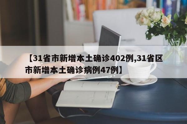 【31省市新增本土确诊402例,31省区市新增本土确诊病例47例】