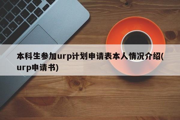 本科生参加urp计划申请表本人情况介绍(urp申请书)