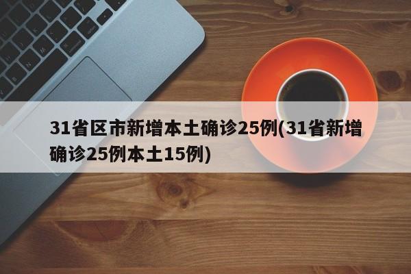 31省区市新增本土确诊25例(31省新增确诊25例本土15例)