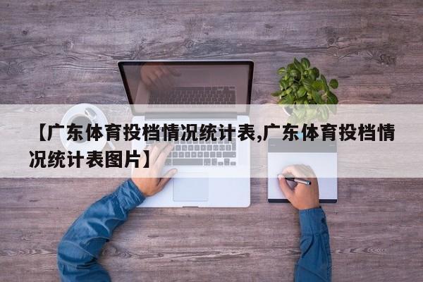 【广东体育投档情况统计表,广东体育投档情况统计表图片】