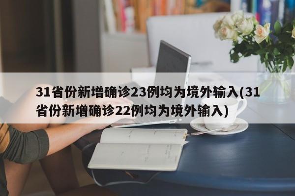 31省份新增确诊23例均为境外输入(31省份新增确诊22例均为境外输入)