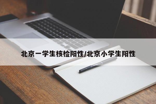 北京一学生核检阳性/北京小学生阳性