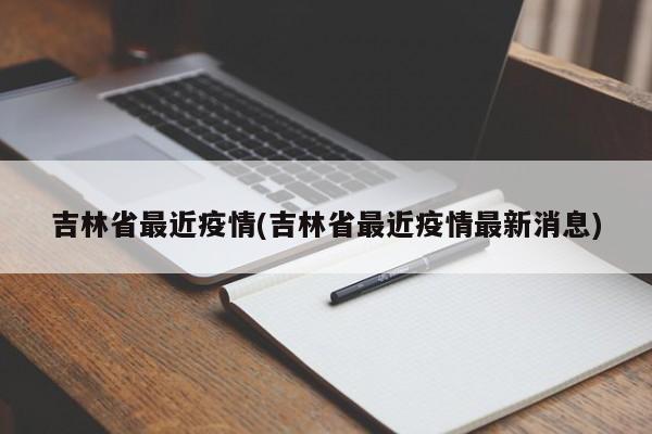吉林省最近疫情(吉林省最近疫情最新消息)