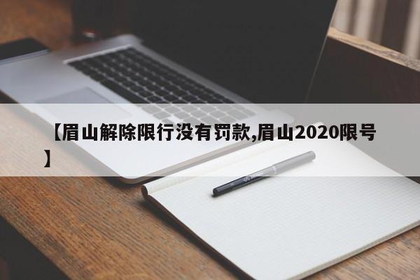 【眉山解除限行没有罚款,眉山2020限号】