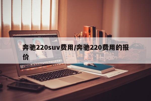 奔驰220suv费用/奔驰220费用的报价