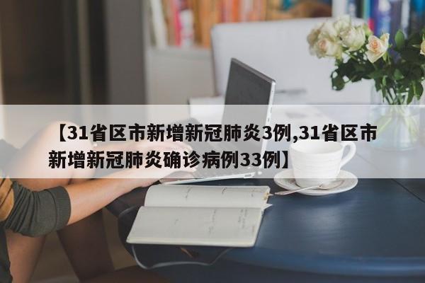 【31省区市新增新冠肺炎3例,31省区市新增新冠肺炎确诊病例33例】