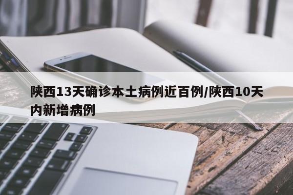 陕西13天确诊本土病例近百例/陕西10天内新增病例