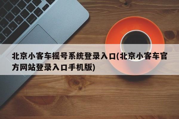 北京小客车摇号系统登录入口(北京小客车官方网站登录入口手机版)
