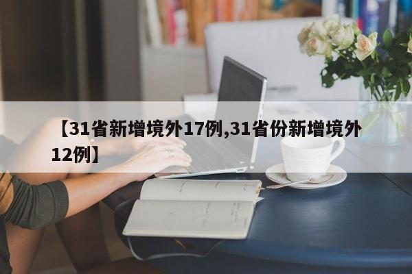 【31省新增境外17例,31省份新增境外12例】