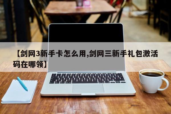 【剑网3新手卡怎么用,剑网三新手礼包激活码在哪领】