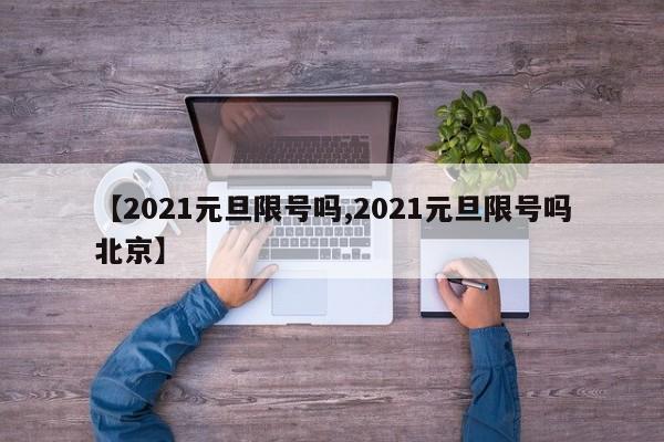 【2021元旦限号吗,2021元旦限号吗北京】
