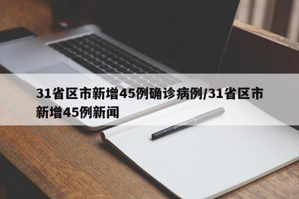 31省区市新增45例确诊病例/31省区市新增45例新闻