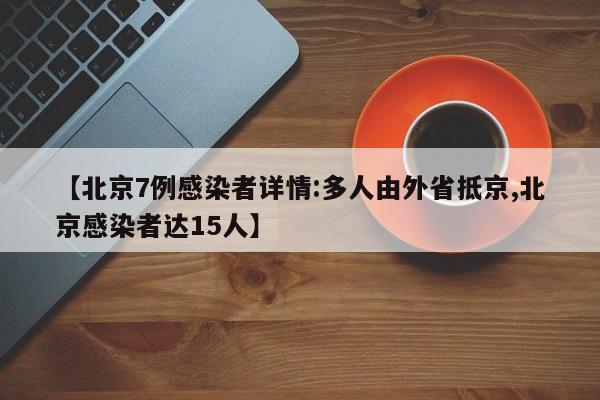 【北京7例感染者详情:多人由外省抵京,北京感染者达15人】