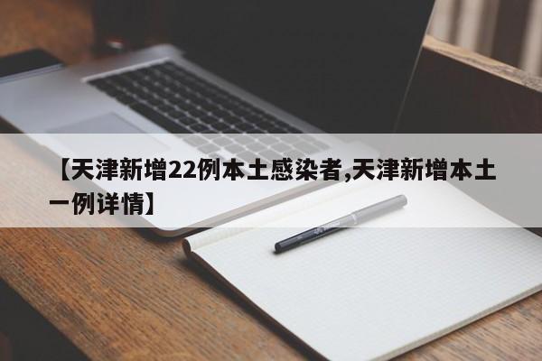 【天津新增22例本土感染者,天津新增本土一例详情】