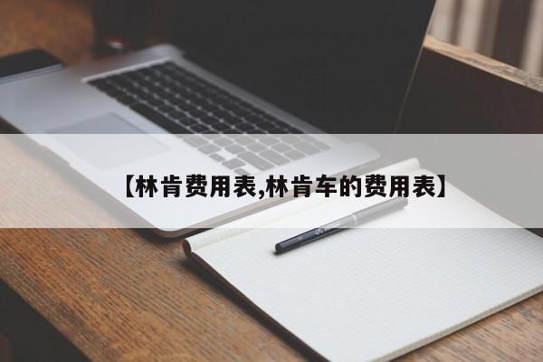 【林肯费用表,林肯车的费用表】