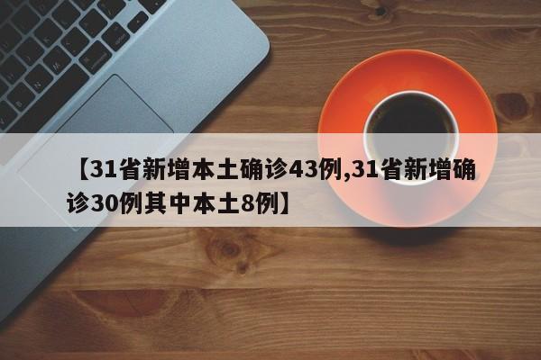 【31省新增本土确诊43例,31省新增确诊30例其中本土8例】