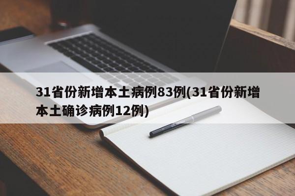 31省份新增本土病例83例(31省份新增本土确诊病例12例)
