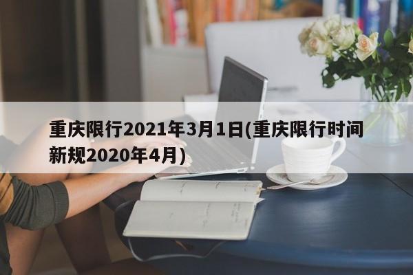 重庆限行2021年3月1日(重庆限行时间新规2020年4月)