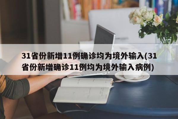 31省份新增11例确诊均为境外输入(31省份新增确诊11例均为境外输入病例)