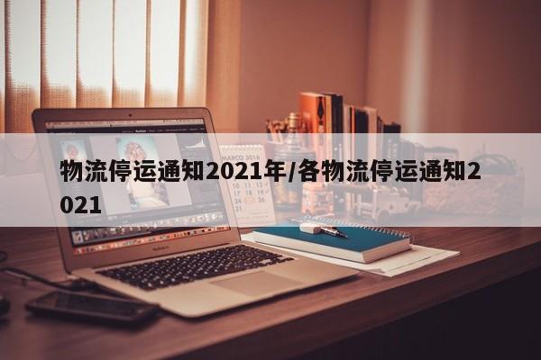 物流停运通知2021年/各物流停运通知2021