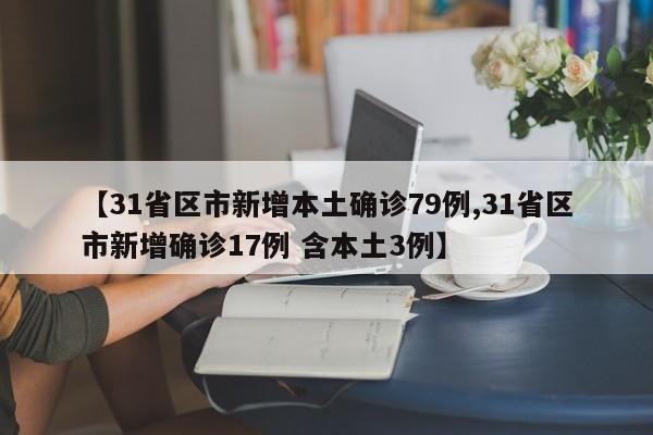 【31省区市新增本土确诊79例,31省区市新增确诊17例 含本土3例】